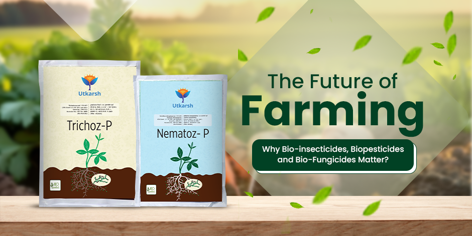 The Future of Farming: Why Bioinsecticides, Biopesticides, and Bio Fungicides Matter? - Utkarsh Agrochem Pvt ltd. 