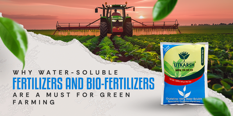 Why Water-Soluble Fertilizers and Bio-Fertilizers Are a Must for Green Farming - Utkarsh Agrochem Pvt ltd. 
