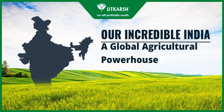 Our Incredible India – A Global Agricultural Powerhouse - Utkarsh Agrochem Pvt ltd. 